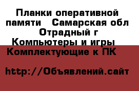 Планки оперативной памяти - Самарская обл., Отрадный г. Компьютеры и игры » Комплектующие к ПК   